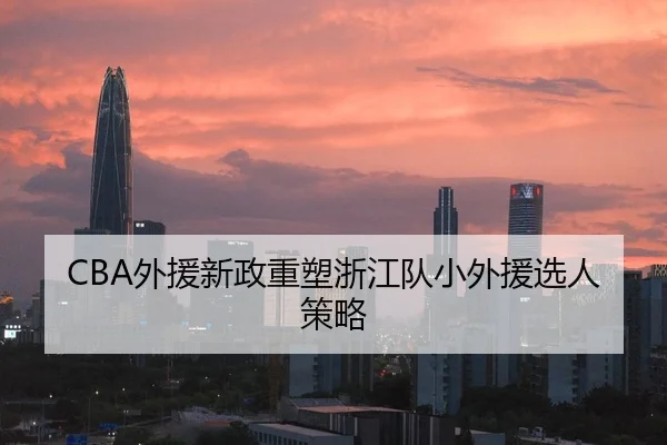 CBA外援新政重塑浙江队小外援选人策略